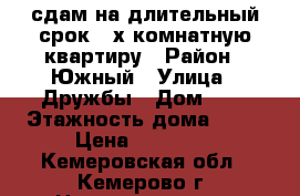 сдам на длительный срок 2-х комнатную квартиру › Район ­ Южный › Улица ­ Дружбы › Дом ­ 9 › Этажность дома ­ 10 › Цена ­ 12 000 - Кемеровская обл., Кемерово г. Недвижимость » Квартиры аренда   . Кемеровская обл.